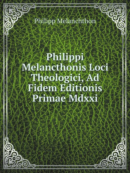 Обложка книги Philippi Melancthonis Loci Theologici, Ad Fidem Editionis Primae Mdxxi, Philipp Melanchthon