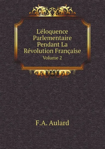 Обложка книги L.eloquence Parlementaire Pendant La Revolution Francaise. Volume 2, F.A. Aulard