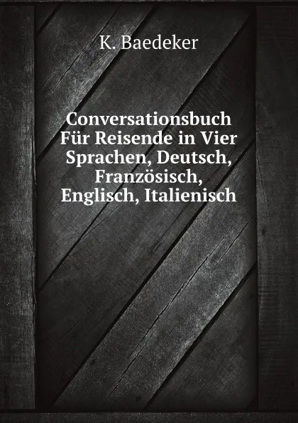 Обложка книги Conversationsbuch Fur Reisende in Vier Sprachen, Deutsch, Franzosisch, Englisch, Italienisch, K. Baedeker