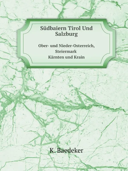 Обложка книги Sudbaiern Tirol Und Salzburg. Ober- und Nieder-Osterreich, Steiermark Karnten und Krain, K. Baedeker