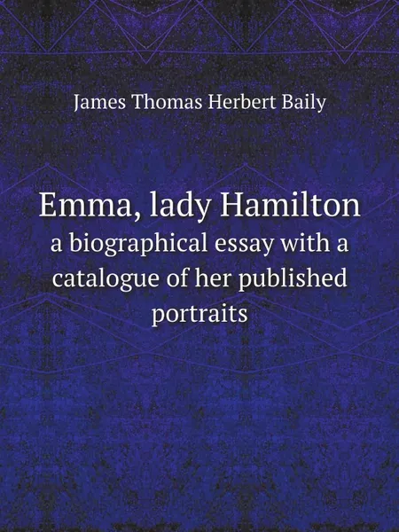 Обложка книги Emma, lady Hamilton. a biographical essay with a catalogue of her published portraits, James Thomas Herbert Baily