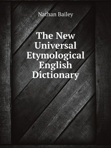 Обложка книги The New Universal Etymological English Dictionary, Nathan Bailey