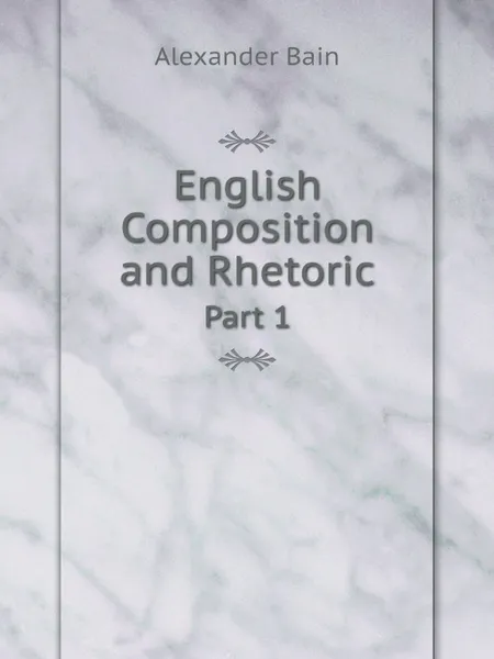 Обложка книги English Composition and Rhetoric. Part 1, Bain Alexander