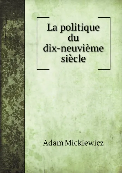 Обложка книги La politique du dix-neuvieme siecle, Adam Mickiewicz