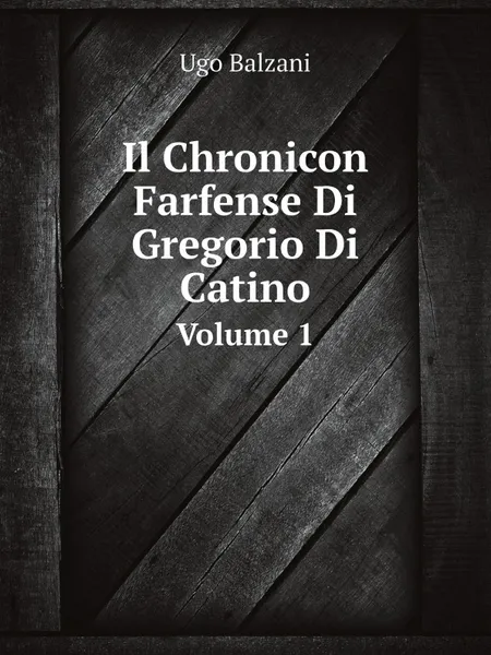 Обложка книги Il Chronicon farfense di Gregorio di Catino. Volume 1, U. Balzani