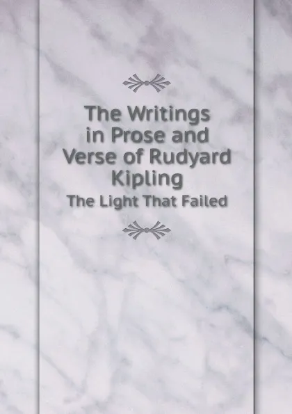 Обложка книги The Writings in Prose and Verse of Rudyard Kipling. The Light That Failed, Джозеф Редьярд Киплинг