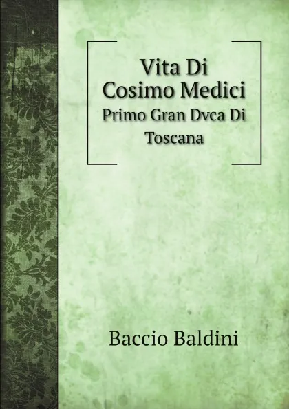 Обложка книги Vita Di Cosimo Medici: Primo Gran Dvca Di Toscana, Baccio Baldini