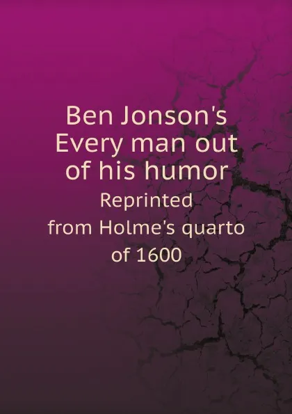 Обложка книги Ben Jonson.s Every man out of his humor. Reprinted from Holme.s quarto of 1600, Ben Jonson