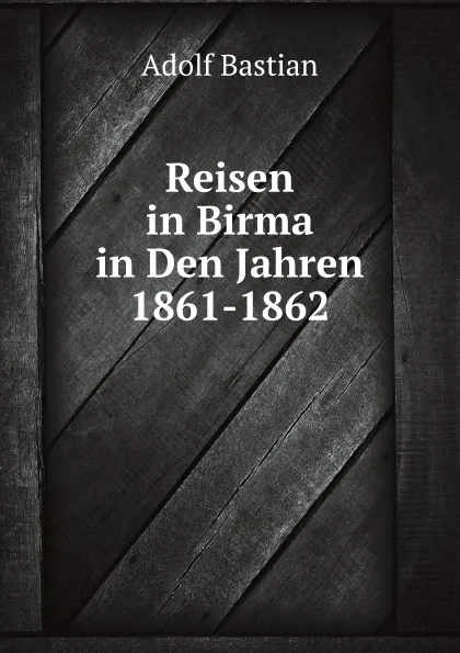 Обложка книги Reisen in Birma in Den Jahren 1861-1862, A. Bastian