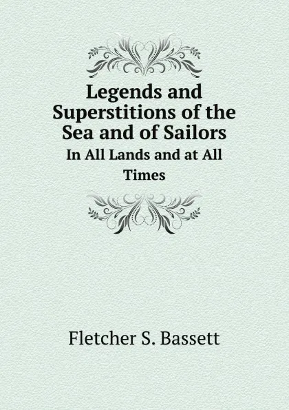 Обложка книги Legends and Superstitions of the Sea and of Sailors. In All Lands and at All Times, Fletcher S. Bassett