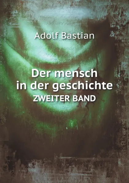 Обложка книги Der mensch in der geschichte. ZWEITER BAND, A.Bastian