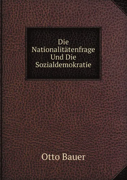 Обложка книги Die Nationalitatenfrage Und Die Sozialdemokratie, O. Bauer