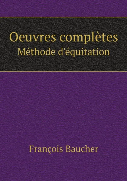 Обложка книги Oeuvres completes. Methode d.equitation, François Baucher