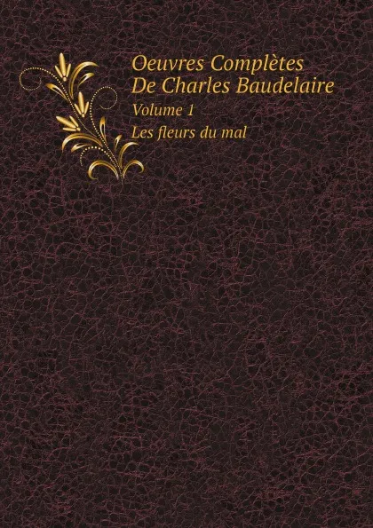 Обложка книги Oeuvres Completes De Charles Baudelaire. Volume 1. Les fleurs du mal, Charles Baudelaire