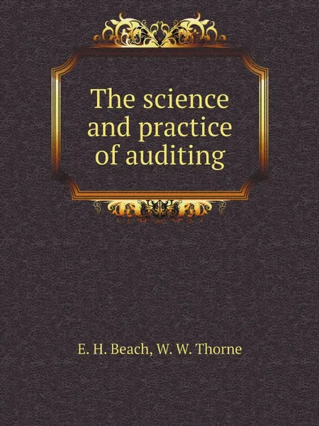 Обложка книги The science and practice of auditing, E.H. Beach, W.W. Thorne