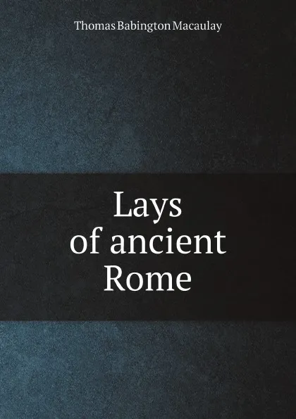 Обложка книги Lays of ancient Rome, Thomas Babington Macaulay