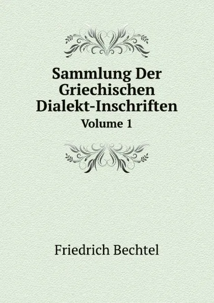 Обложка книги Sammlung Der Griechischen Dialekt-Inschriften. Volume 1, Friedrich Bechtel