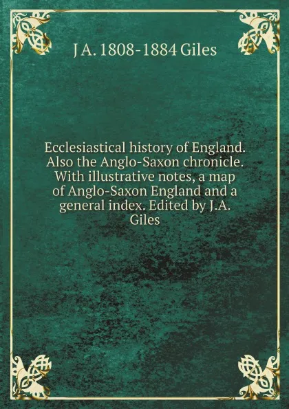 Обложка книги Ecclesiastical history of England. Also the Anglo-Saxon chronicle. With illustrative notes, a map of Anglo-Saxon England and a general index. Edited by J.A. Giles, J A. 1808-1884 Giles