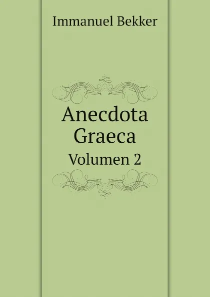 Обложка книги Anecdota Graeca. Volumen 2, Immanuel Bekker