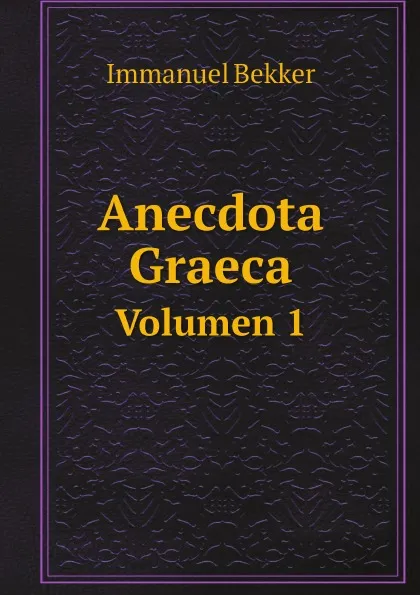 Обложка книги Anecdota Graeca. Volumen 1, Immanuel Bekker