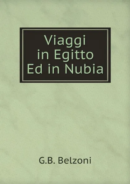 Обложка книги Viaggi in Egitto Ed in Nubia, G.B. Belzoni