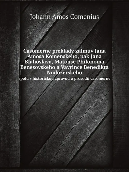 Обложка книги Casomerne preklady zalmuv Jana Amosa Komenskeho, pak Jana Blahoslava, Matouse Philonoma Benesovskeho a Vavrince Benedikta Nudozerskeho. spolu s historickou zpravou o prosodii casomerne, Johann Amos Comenius