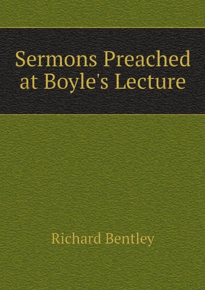 Обложка книги Sermons Preached at Boyle.s Lecture, Richard Bentley
