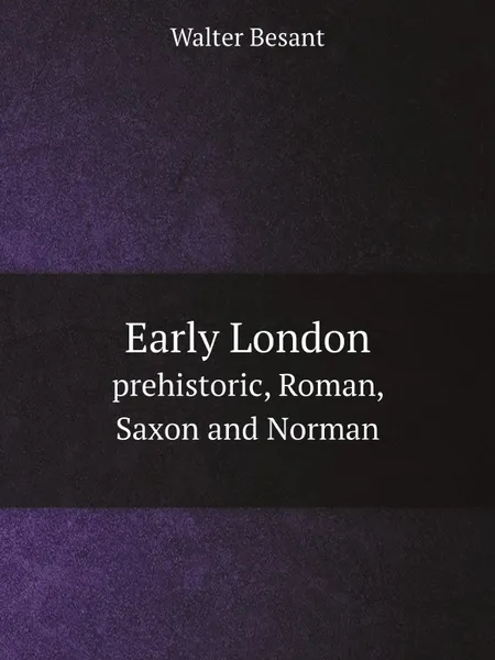 Обложка книги Early London. prehistoric, Roman, Saxon and Norman, Walter Besant