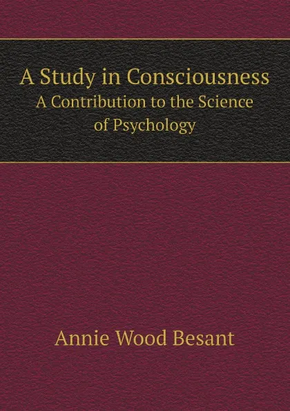 Обложка книги A Study in Consciousness. A Contribution to the Science of Psychology, Annie Wood Besant