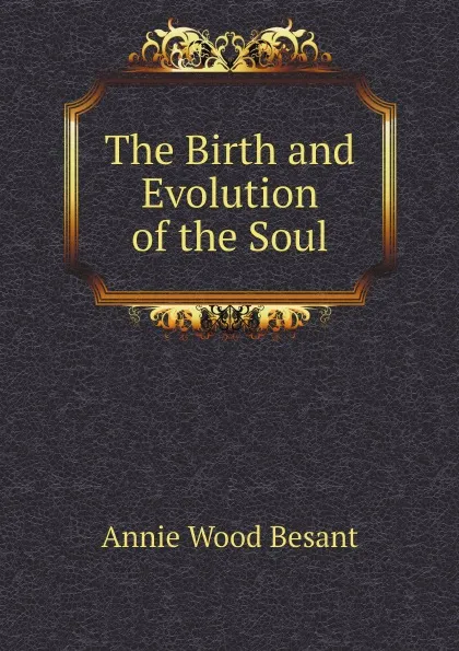 Обложка книги The Birth and Evolution of the Soul, Annie Wood Besant