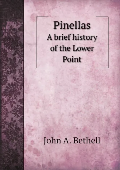 Обложка книги Pinellas. A brief history of the Lower Point, J.A. Bethell