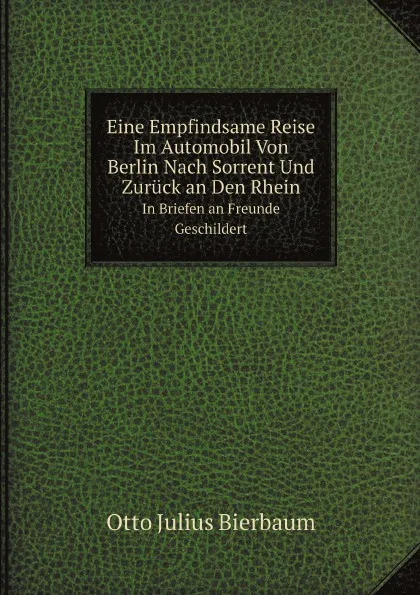 Обложка книги Eine Empfindsame Reise Im Automobil Von Berlin Nach Sorrent Und Zuruck an Den Rhein. In Briefen an Freunde Geschildert, Otto Julius Bierbaum