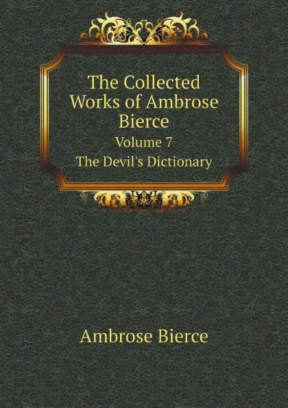 Обложка книги The Collected Works of Ambrose Bierce. Volume 7. The Devil's Dictionary, Ambrose Bierce