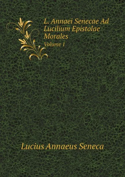 Обложка книги L. Annaei Senecae Ad Lucilium Epistolae Morales. Volume 1, Seneca the Younger