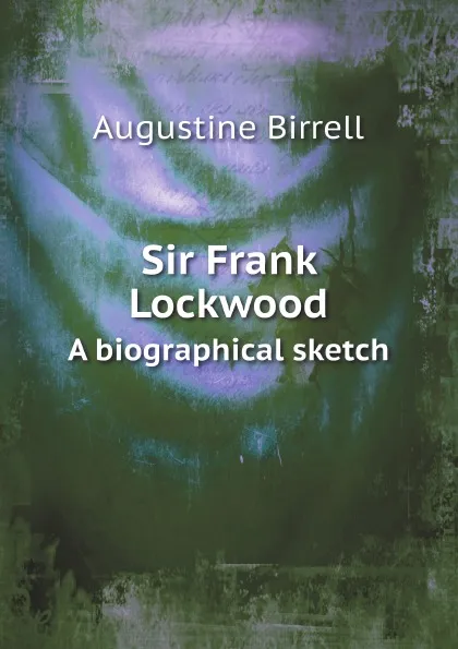Обложка книги Sir Frank Lockwood. A biographical sketch, Augustine Birrell