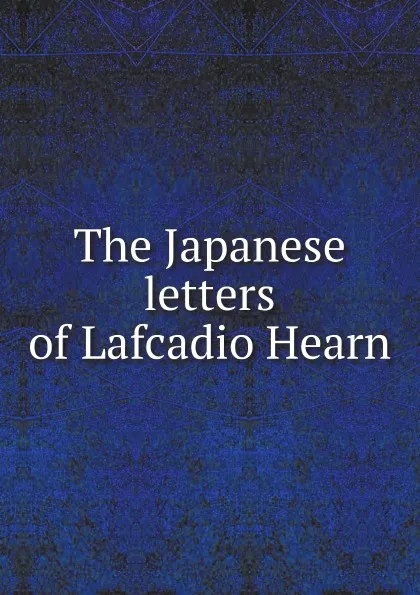 Обложка книги The Japanese letters of Lafcadio Hearn, Lafcadio Hearn