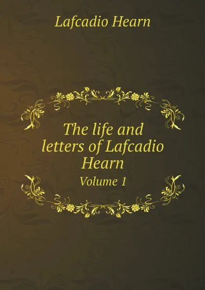 Обложка книги The life and letters of Lafcadio Hearn. Volume 1, Lafcadio Hearn