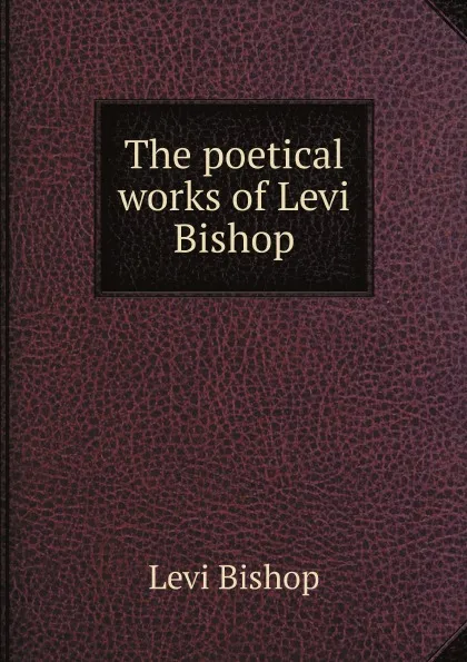 Обложка книги The poetical works of Levi Bishop, Levi Bishop