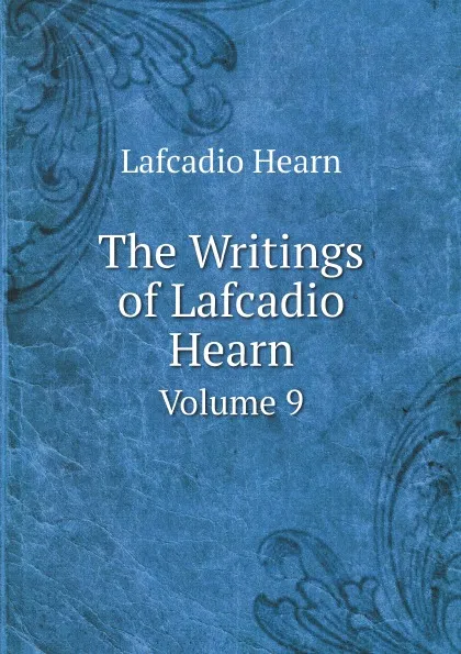 Обложка книги The Writings of Lafcadio Hearn. Volume 9, Lafcadio Hearn