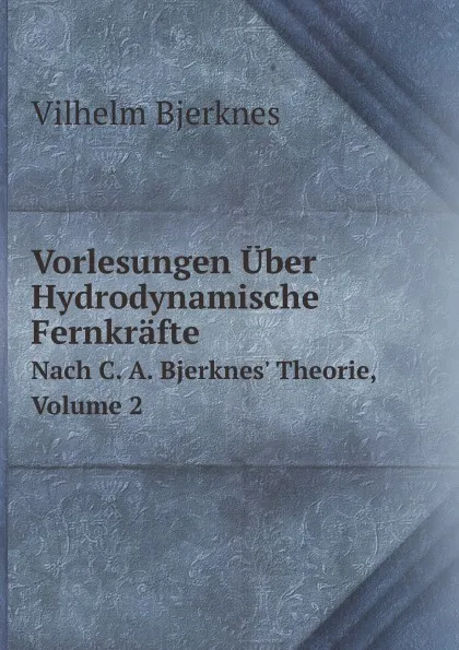 Обложка книги Vorlesungen Uber Hydrodynamische Fernkrafte. Nach C. A. Bjerknes' Theorie, Volume 2, V. Bjerknes