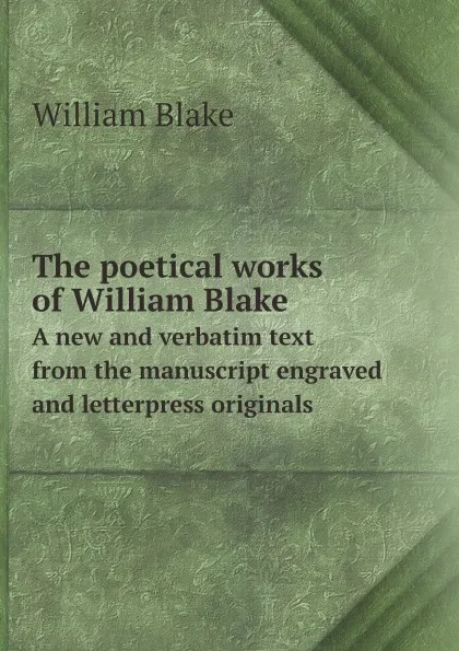 Обложка книги The poetical works of William Blake. A new and verbatim text from the manuscript engraved and letterpress originals, William Blake