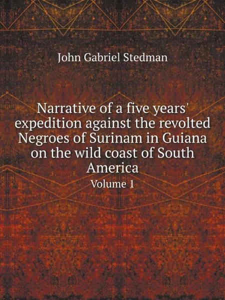 Обложка книги Narrative of a five years. expedition against the revolted Negroes of Surinam in Guiana on the wild coast of South America. Volume 1, John Gabriel Stedman