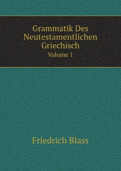 Обложка книги Grammatik Des Neutestamentlichen Griechisch. Volume 1, F. Blass