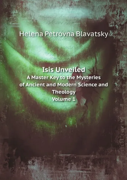 Обложка книги Isis Unveiled. A Master Key to the Mysteries of Ancient and Modern Science and Theology, Volume 1, H.P. Blavatsky