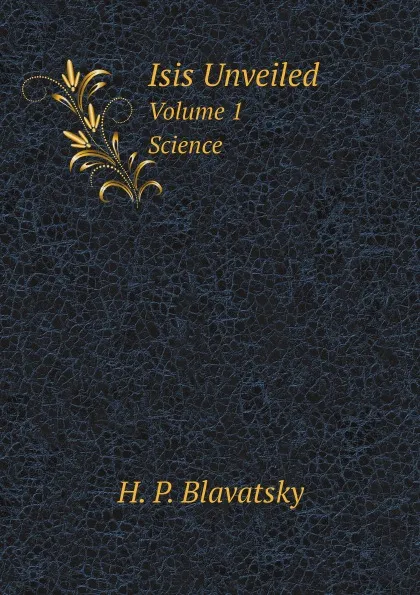 Обложка книги Isis Unveiled. Volume 1. Science, Helena Petrovna Blavatsky