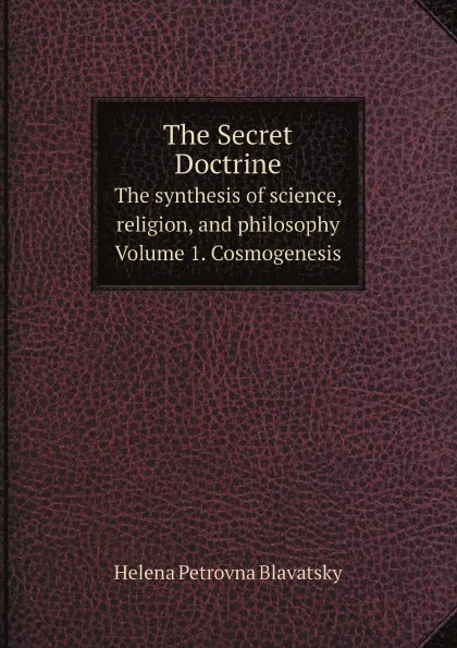 Обложка книги The Secret Doctrine: The synthesis of science, religion, and philosophy. Volume 1: Cosmogenesis, Helena Petrovna Blavatsky