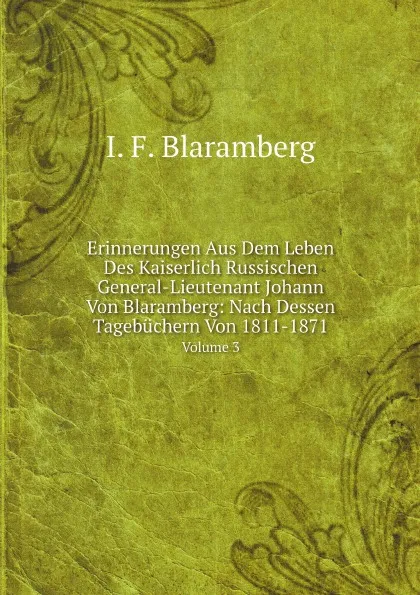 Обложка книги Erinnerungen Aus Dem Leben Des Kaiserlich Russischen General-Lieutenant Johann Von Blaramberg: Nach Dessen Tagebuchern Von 1811-1871,. Volume 3, Ivan Fedorovich Blaramberg