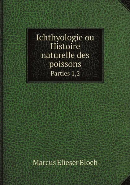 Обложка книги Ichthyologie ou Histoire naturelle des poissons. Parties 1,2, Marcus Elieser Bloch