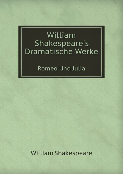 Обложка книги William Shakespeare.s Dramatische Werke. Romeo Und Julia, У.  Шекспир