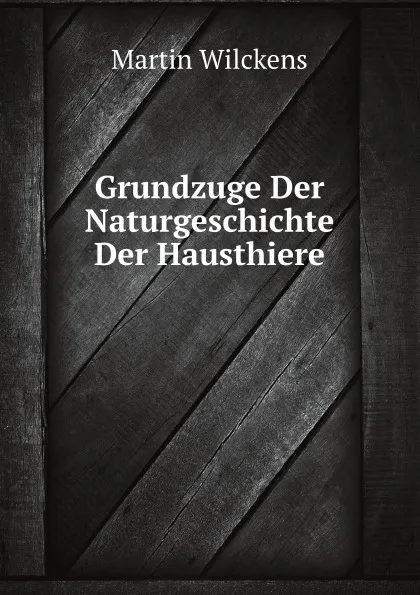 Обложка книги Grundzuge Der Naturgeschichte Der Hausthiere, M. Wilckens